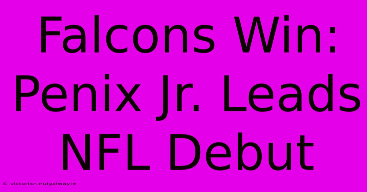 Falcons Win: Penix Jr. Leads NFL Debut