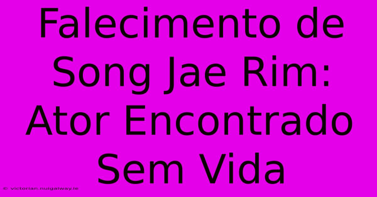 Falecimento De Song Jae Rim: Ator Encontrado Sem Vida