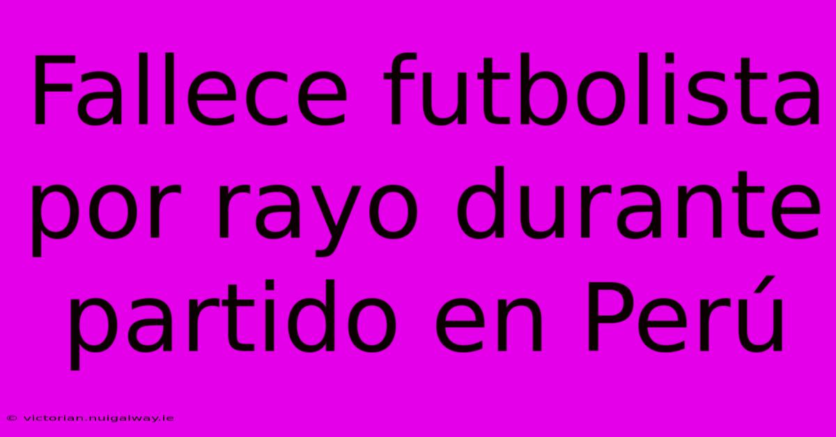 Fallece Futbolista Por Rayo Durante Partido En Perú