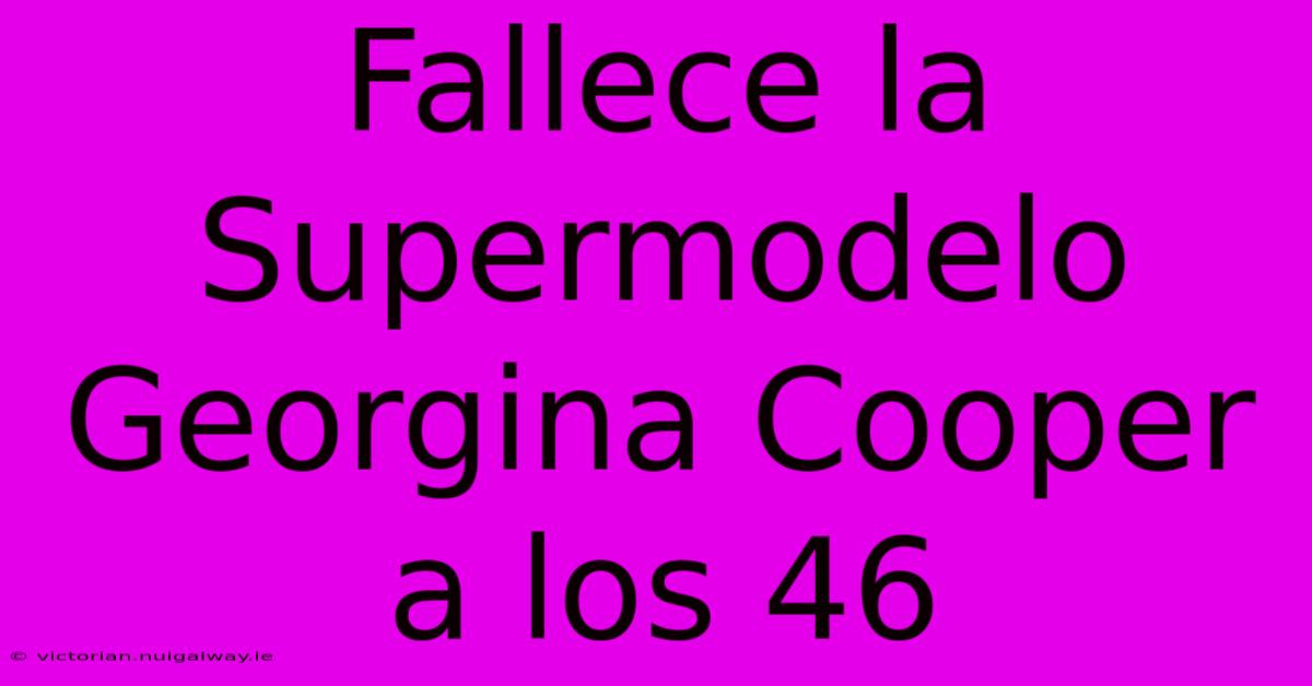 Fallece La Supermodelo Georgina Cooper A Los 46