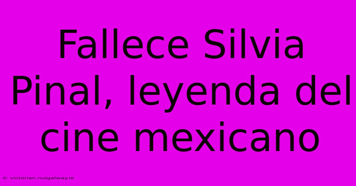 Fallece Silvia Pinal, Leyenda Del Cine Mexicano