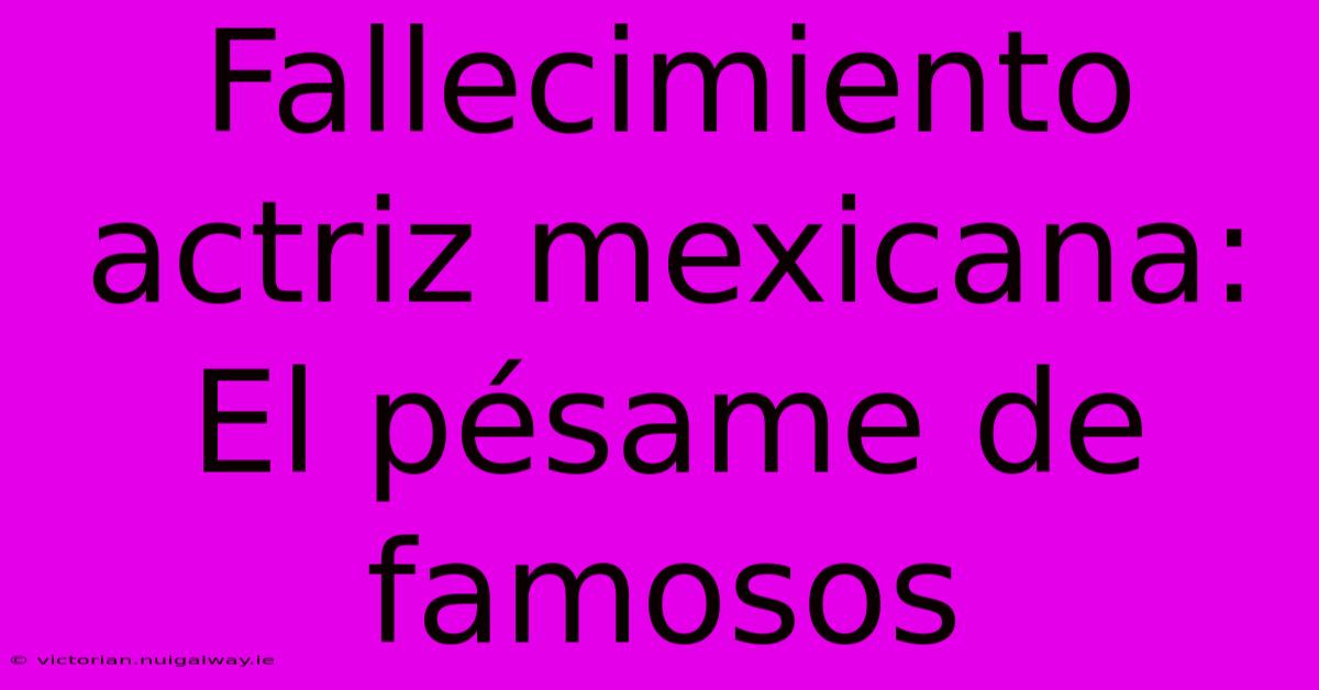 Fallecimiento Actriz Mexicana: El Pésame De Famosos