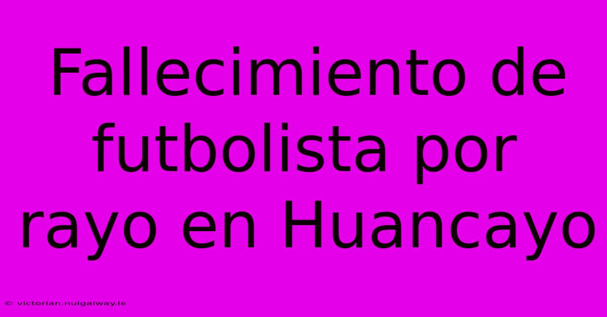 Fallecimiento De Futbolista Por Rayo En Huancayo