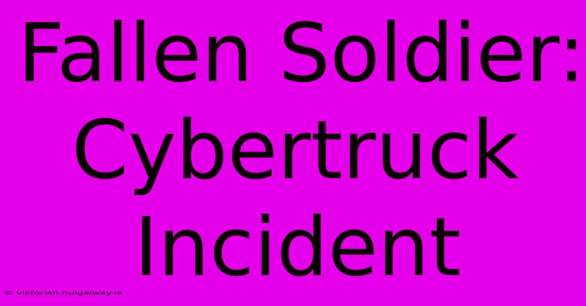 Fallen Soldier: Cybertruck Incident