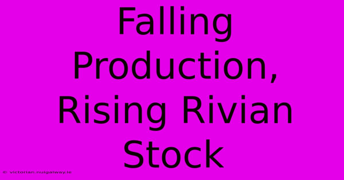 Falling Production, Rising Rivian Stock