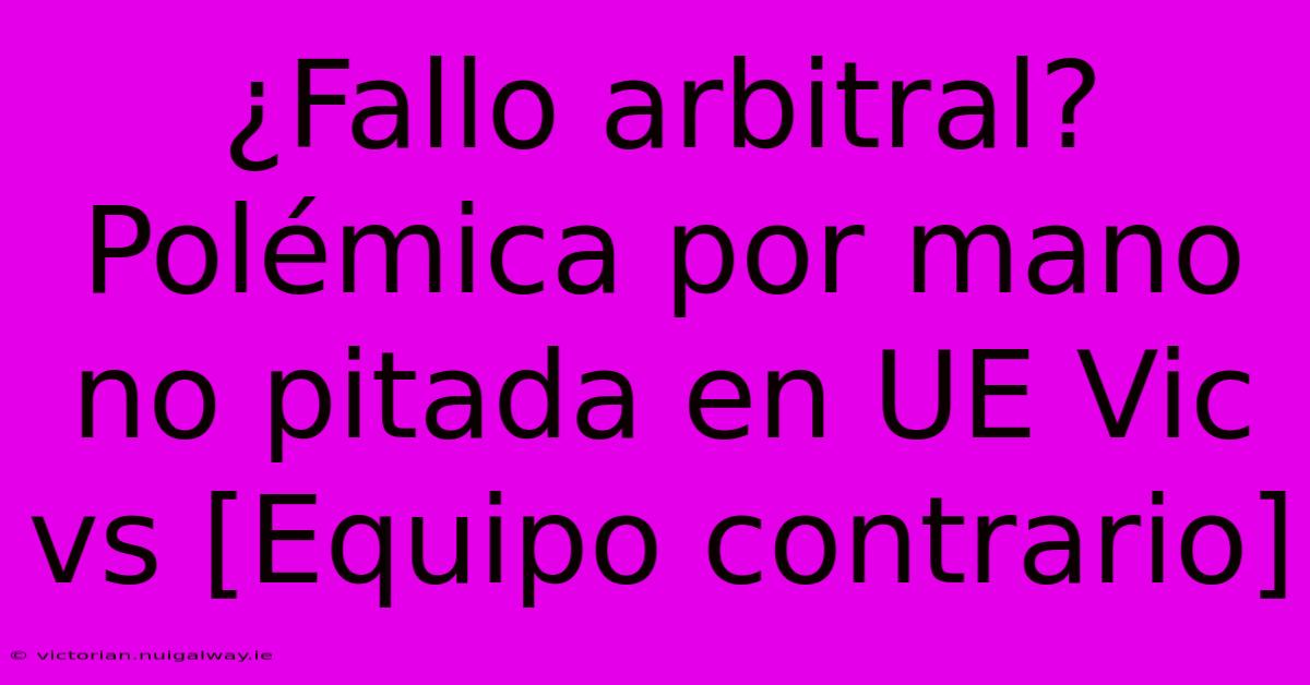 ¿Fallo Arbitral? Polémica Por Mano No Pitada En UE Vic Vs [Equipo Contrario]