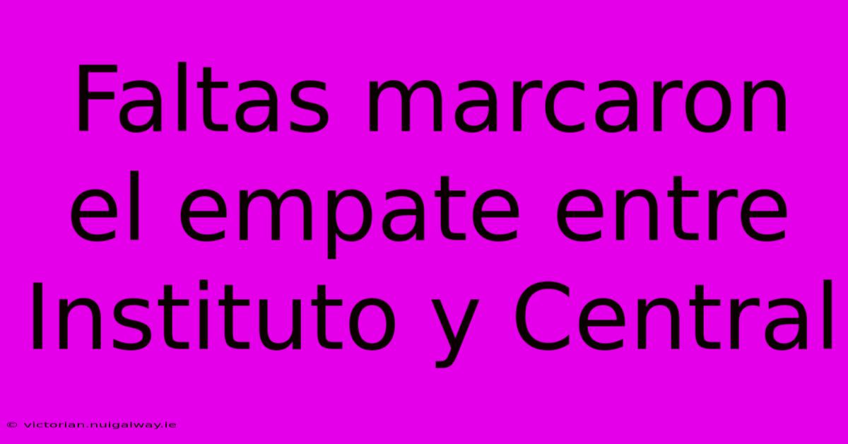 Faltas Marcaron El Empate Entre Instituto Y Central 