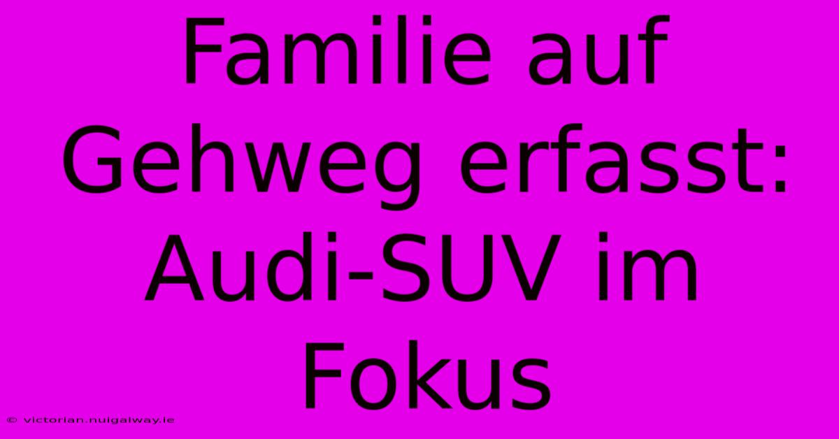 Familie Auf Gehweg Erfasst: Audi-SUV Im Fokus 