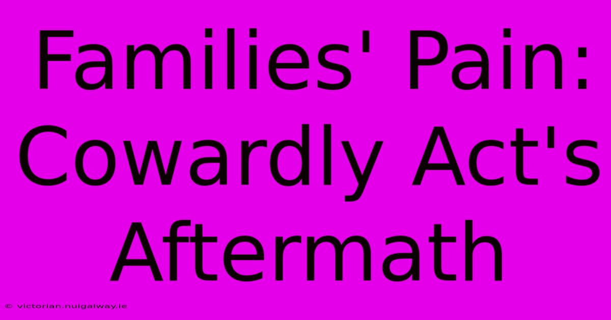 Families' Pain: Cowardly Act's Aftermath