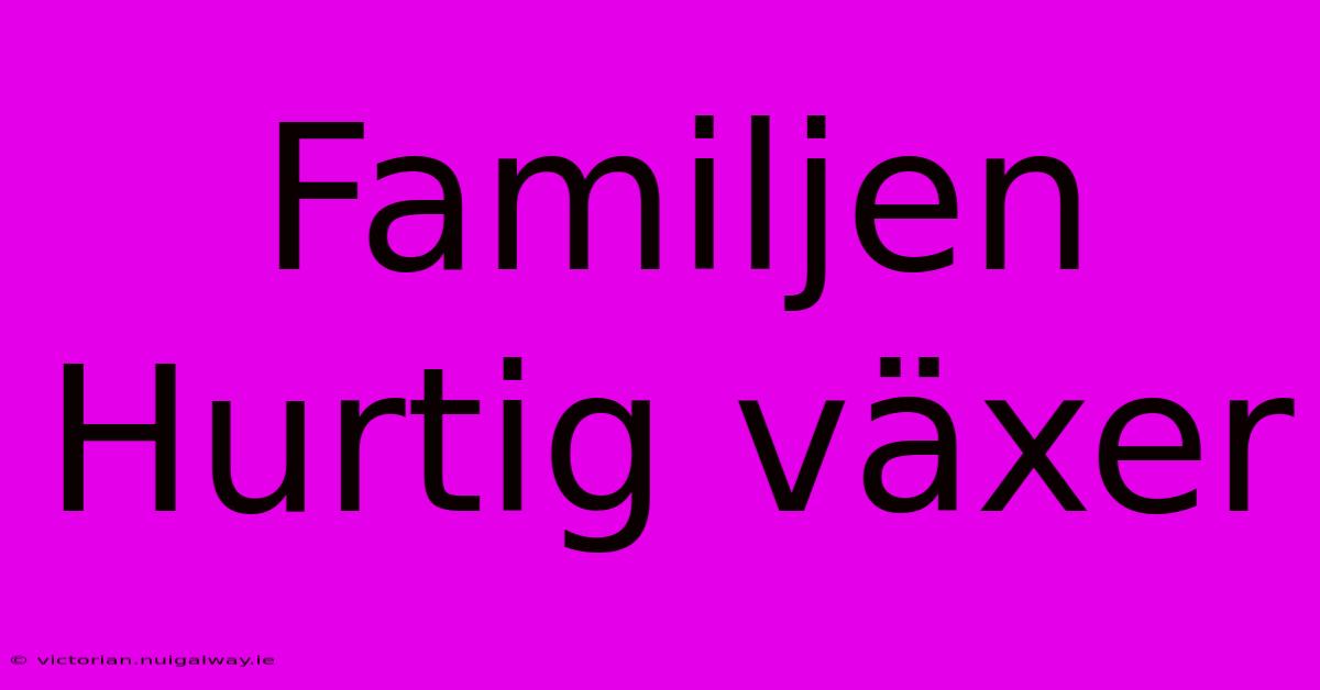 Familjen Hurtig Växer