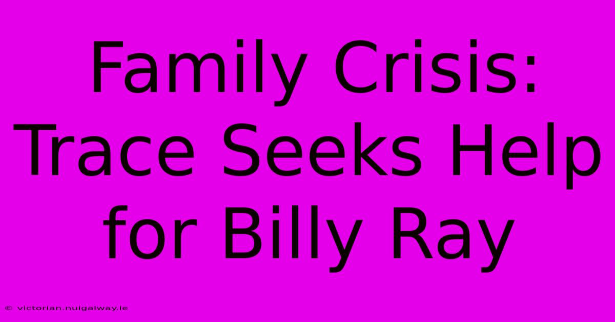 Family Crisis: Trace Seeks Help For Billy Ray