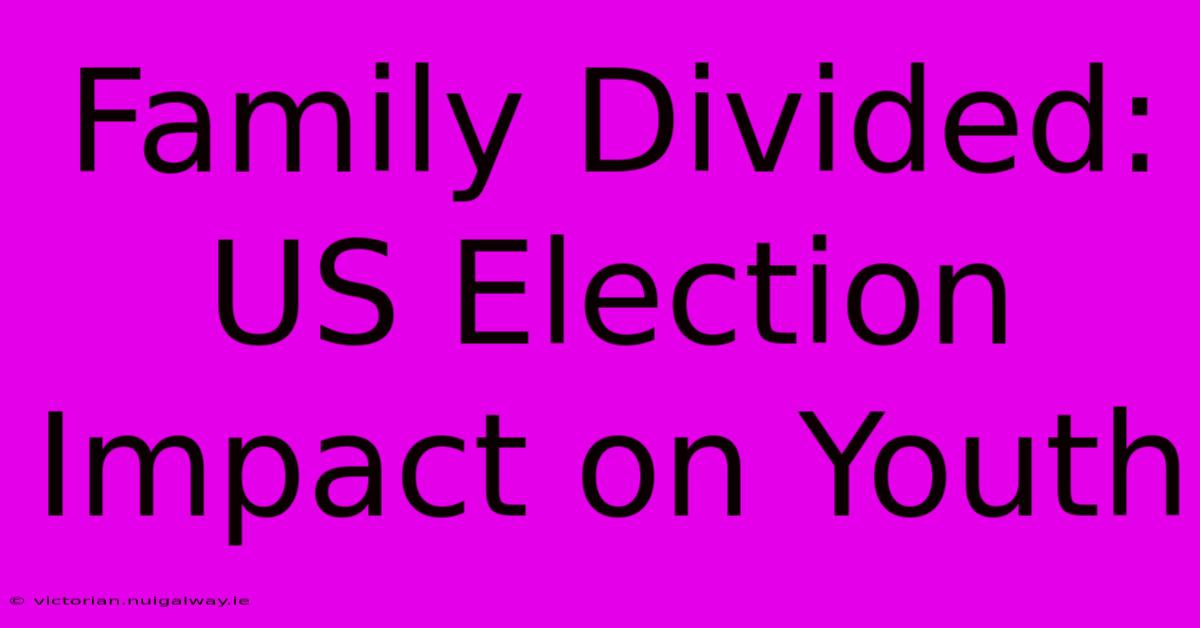 Family Divided: US Election Impact On Youth