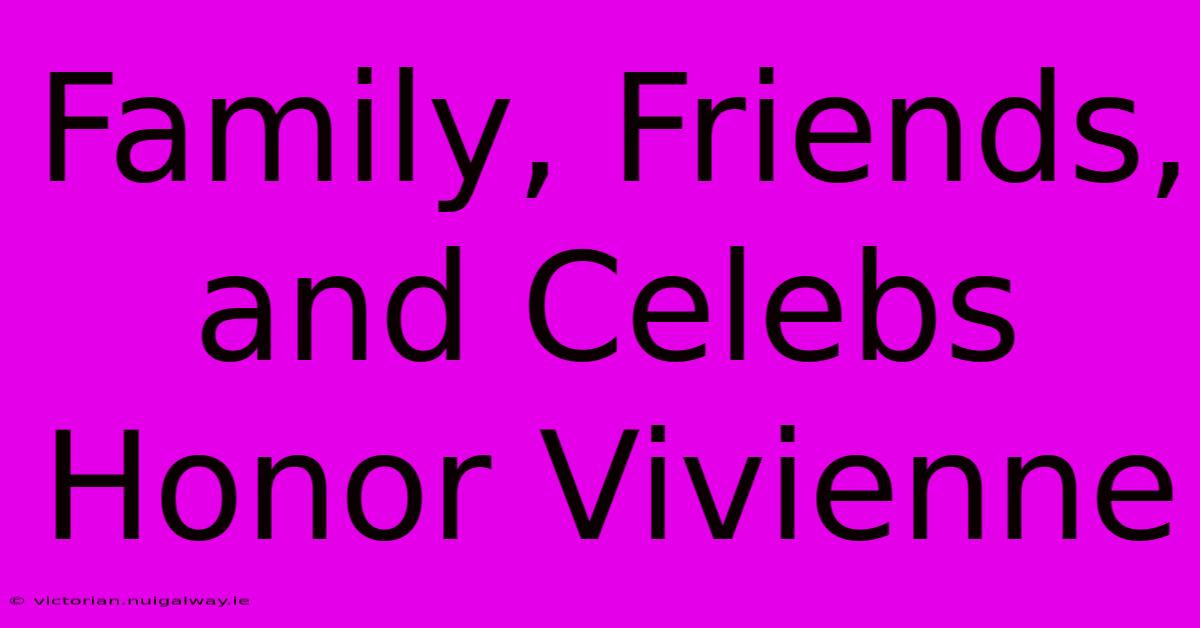 Family, Friends, And Celebs Honor Vivienne