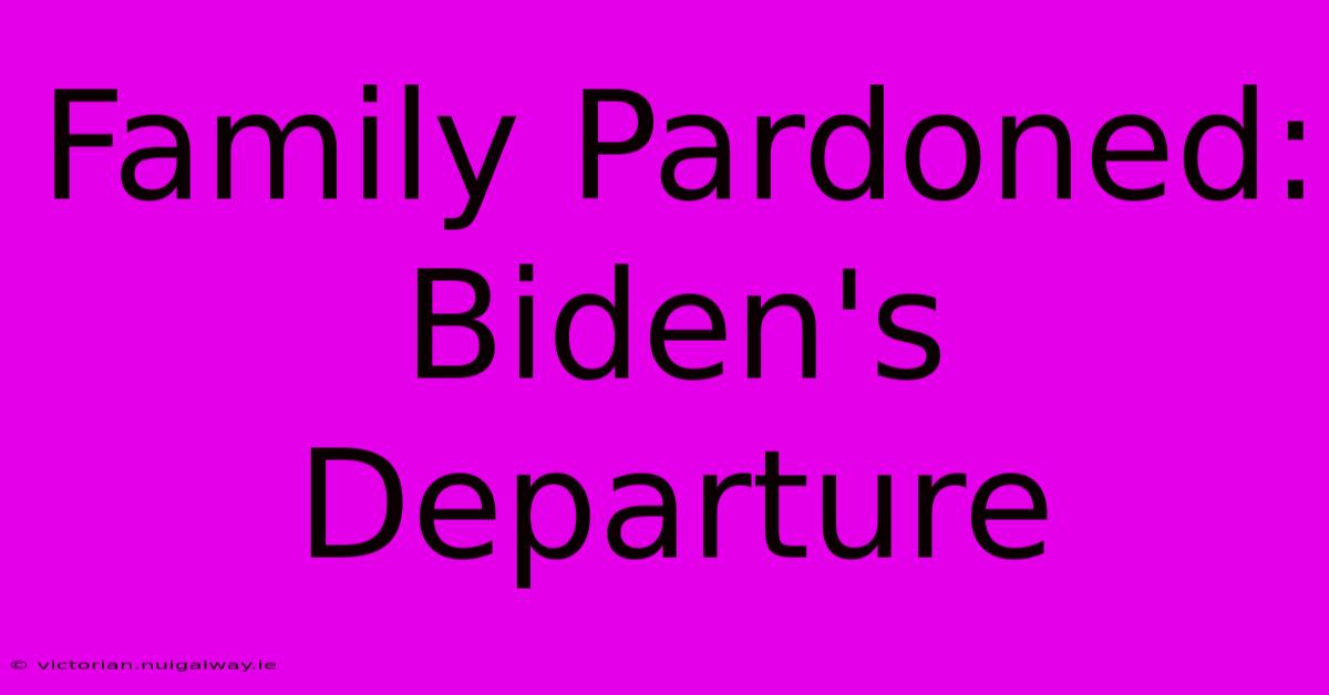 Family Pardoned: Biden's Departure