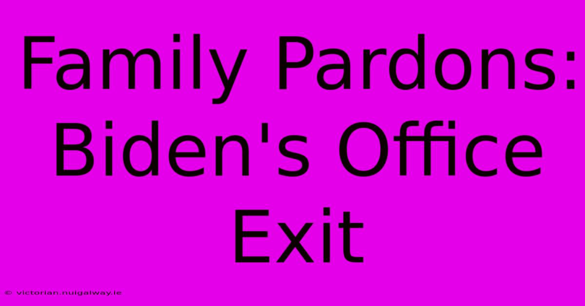 Family Pardons: Biden's Office Exit