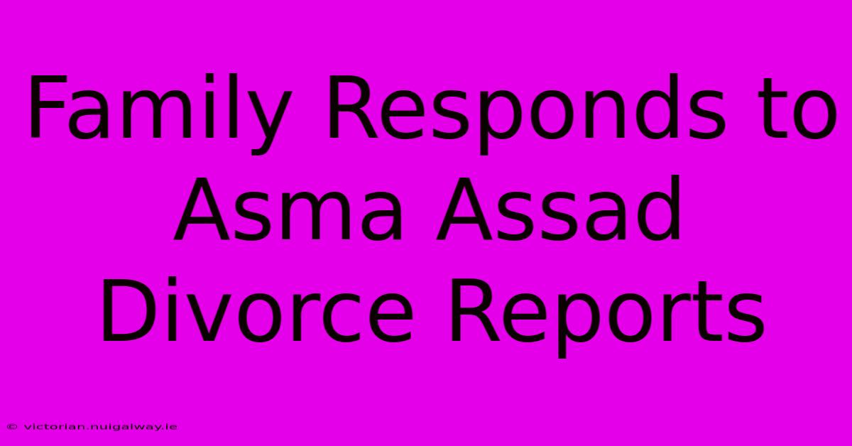 Family Responds To Asma Assad Divorce Reports