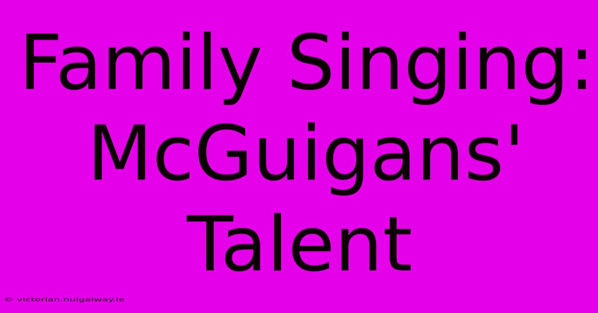 Family Singing: McGuigans' Talent