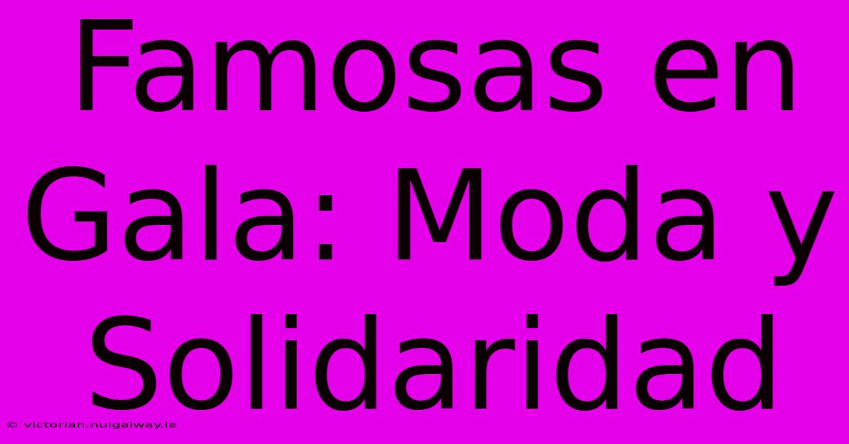 Famosas En Gala: Moda Y Solidaridad 