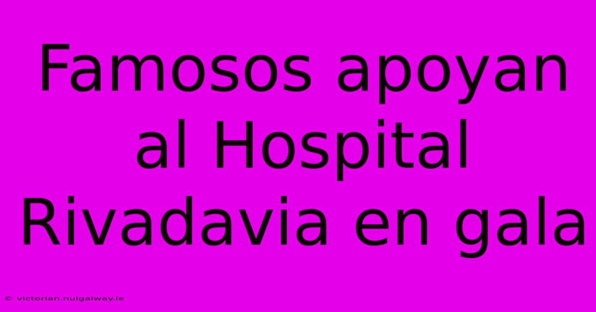 Famosos Apoyan Al Hospital Rivadavia En Gala