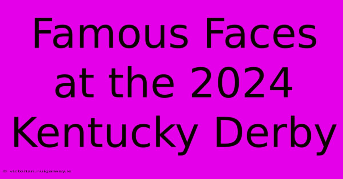 Famous Faces At The 2024 Kentucky Derby