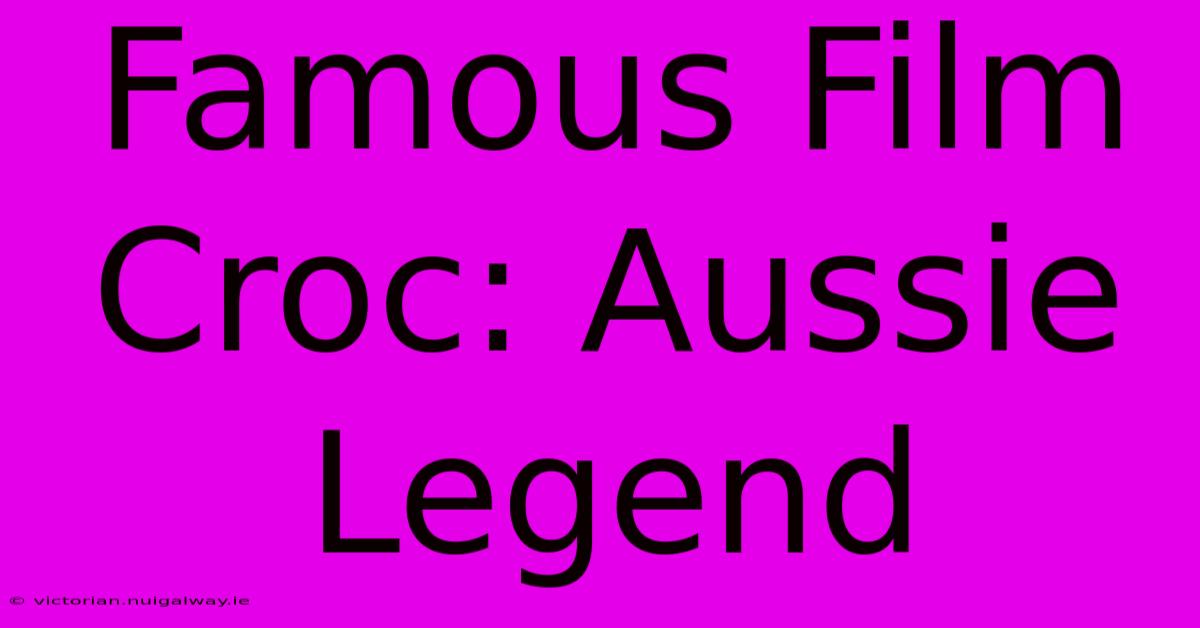 Famous Film Croc: Aussie Legend