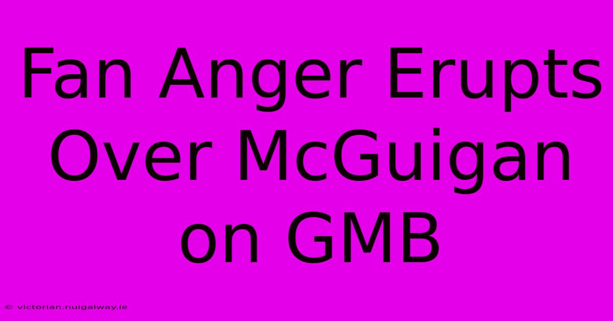 Fan Anger Erupts Over McGuigan On GMB