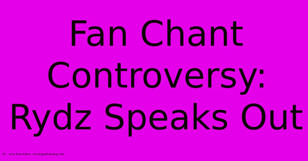 Fan Chant Controversy: Rydz Speaks Out