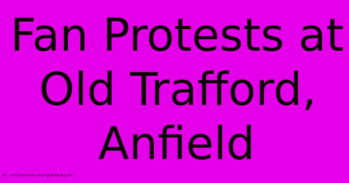 Fan Protests At Old Trafford, Anfield