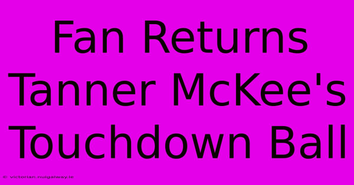 Fan Returns Tanner McKee's Touchdown Ball