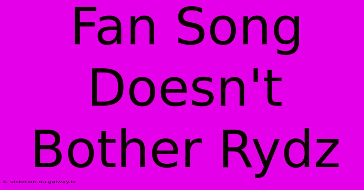 Fan Song Doesn't Bother Rydz