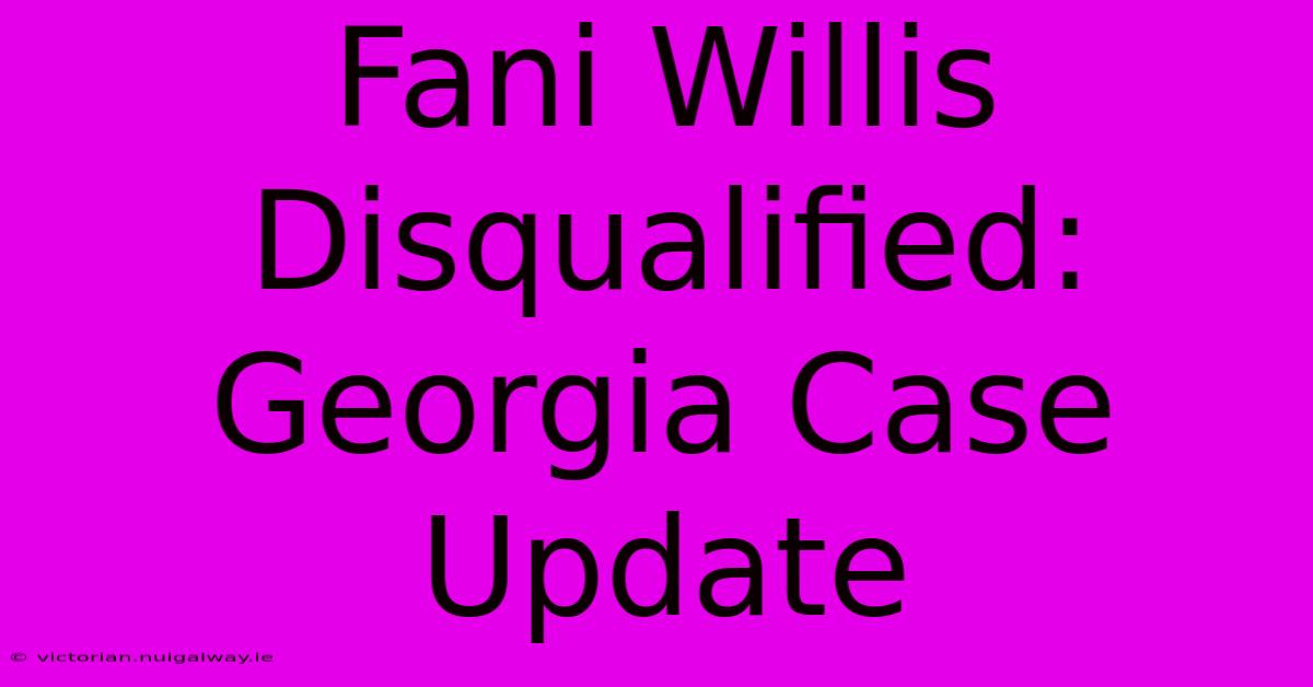 Fani Willis Disqualified: Georgia Case Update