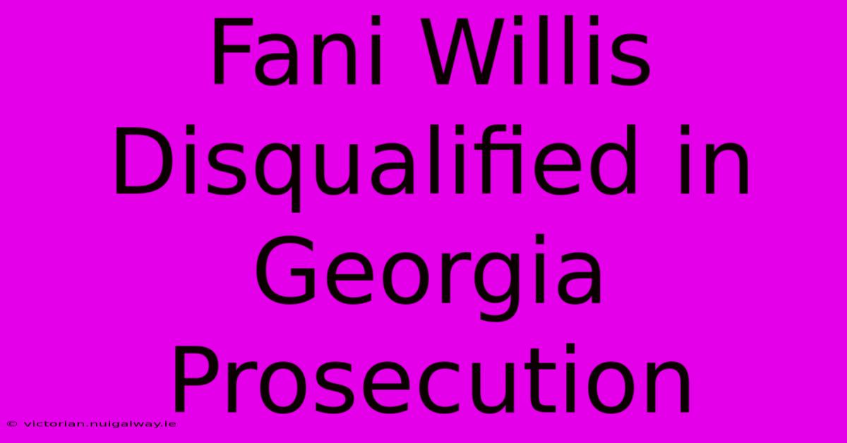 Fani Willis Disqualified In Georgia Prosecution