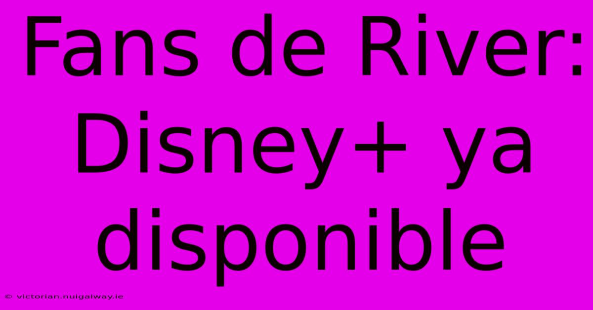 Fans De River: Disney+ Ya Disponible