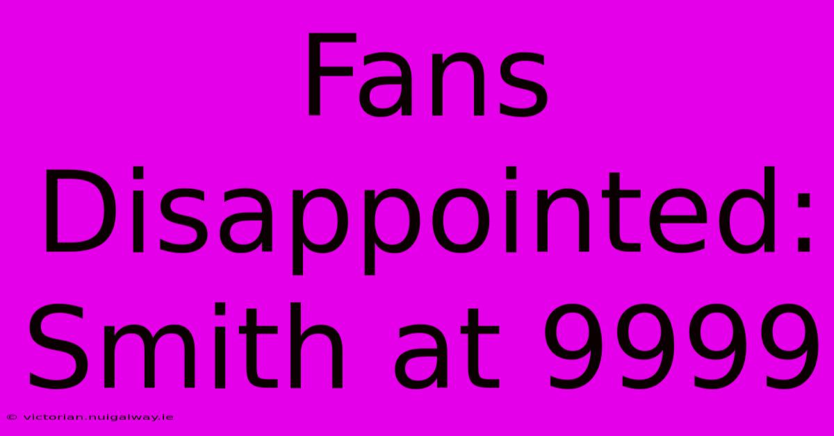 Fans Disappointed: Smith At 9999