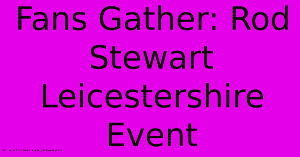 Fans Gather: Rod Stewart Leicestershire Event