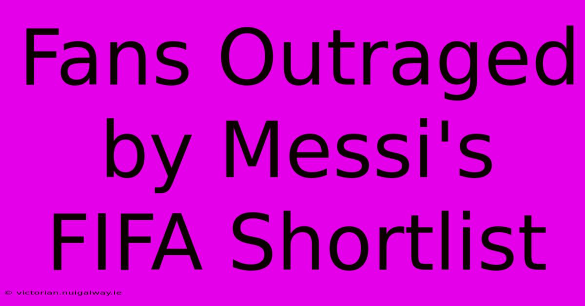 Fans Outraged By Messi's FIFA Shortlist