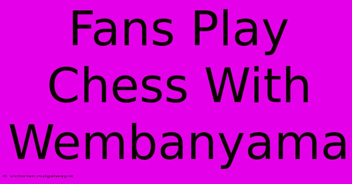 Fans Play Chess With Wembanyama