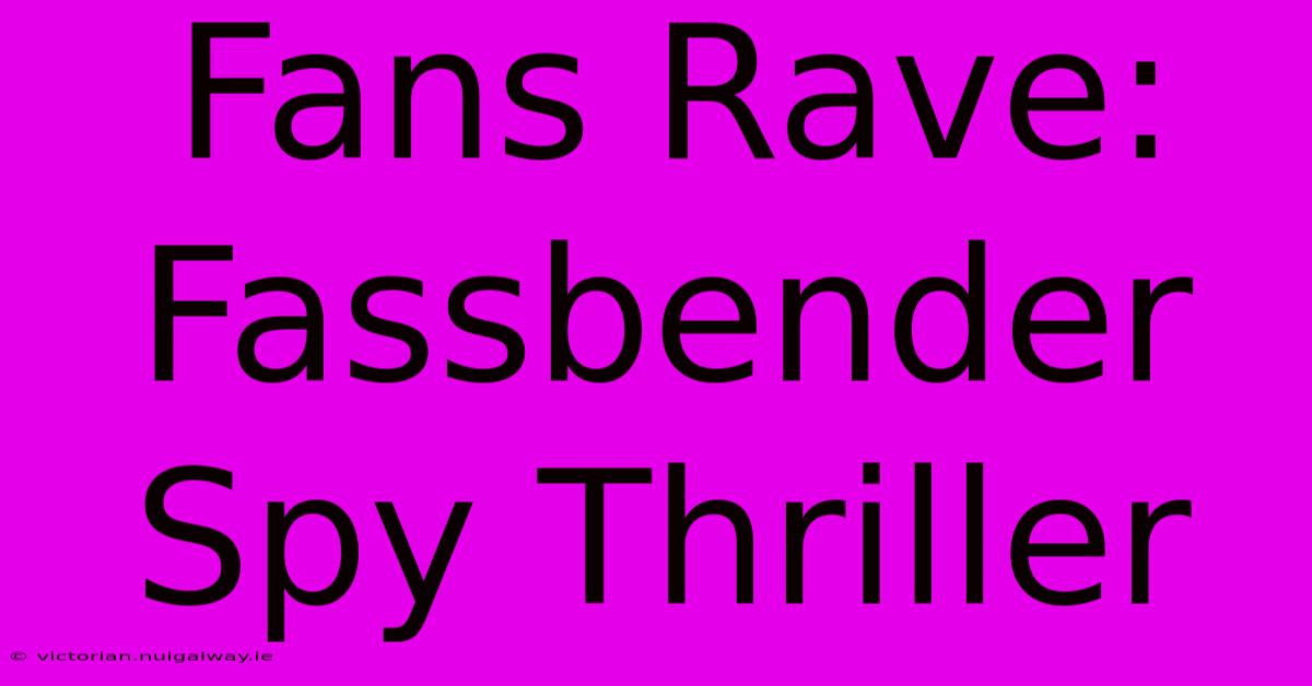 Fans Rave: Fassbender Spy Thriller