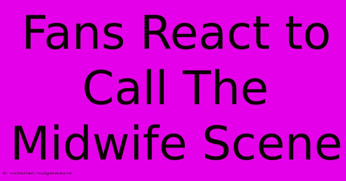 Fans React To Call The Midwife Scene