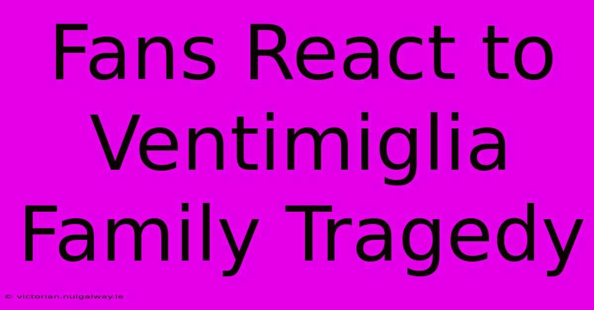 Fans React To Ventimiglia Family Tragedy