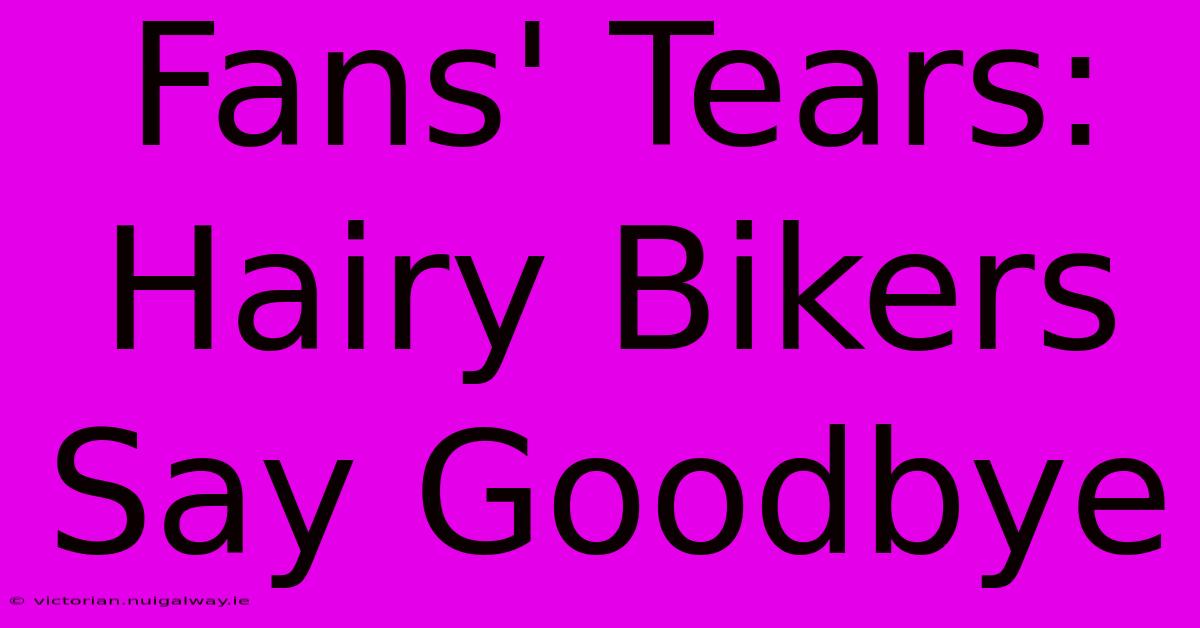 Fans' Tears: Hairy Bikers Say Goodbye