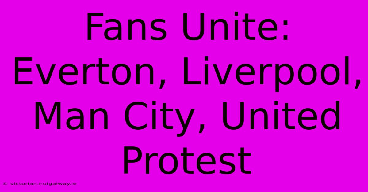 Fans Unite: Everton, Liverpool, Man City, United Protest