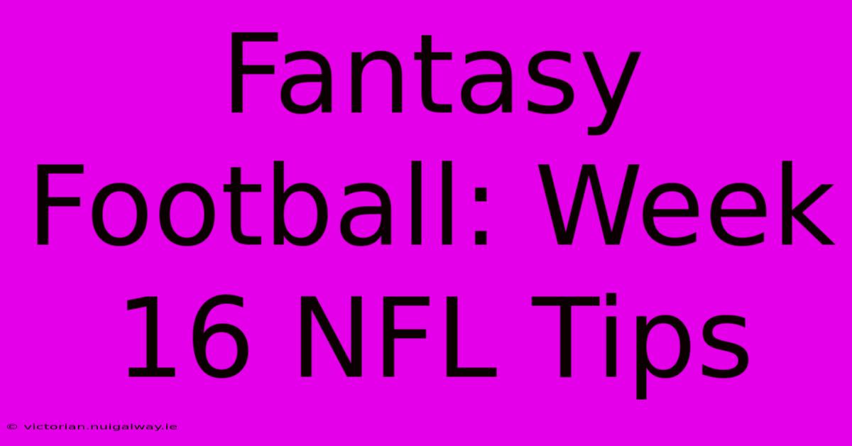 Fantasy Football: Week 16 NFL Tips