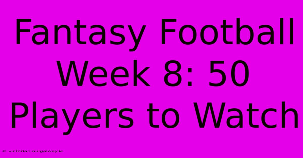 Fantasy Football Week 8: 50 Players To Watch 