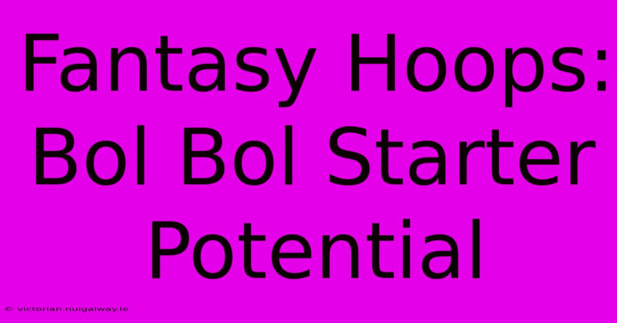 Fantasy Hoops: Bol Bol Starter Potential