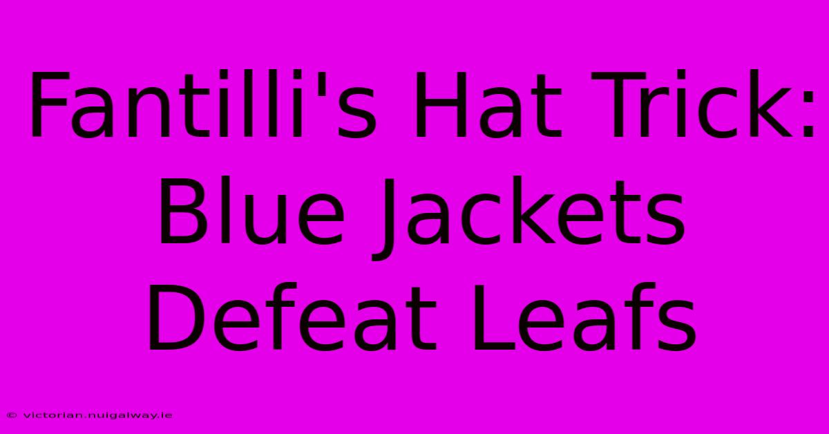 Fantilli's Hat Trick: Blue Jackets Defeat Leafs