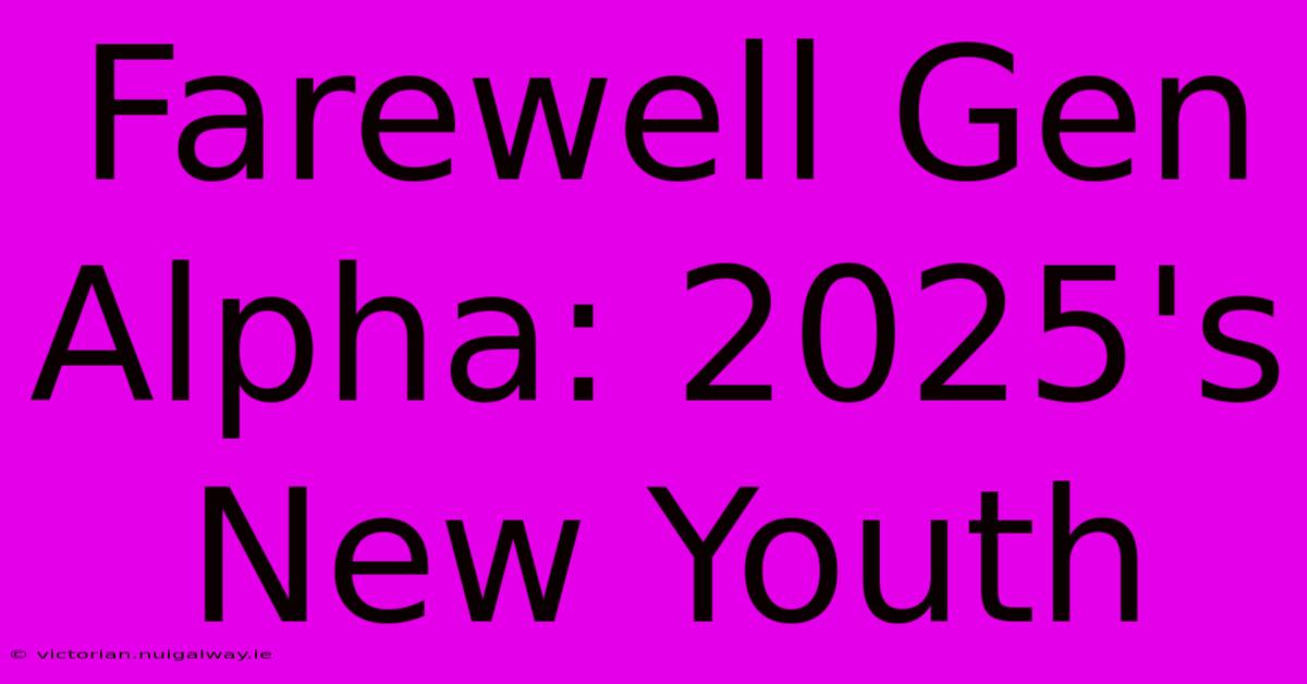 Farewell Gen Alpha: 2025's New Youth