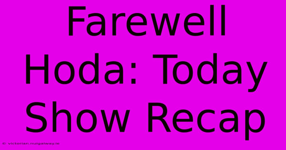 Farewell Hoda: Today Show Recap