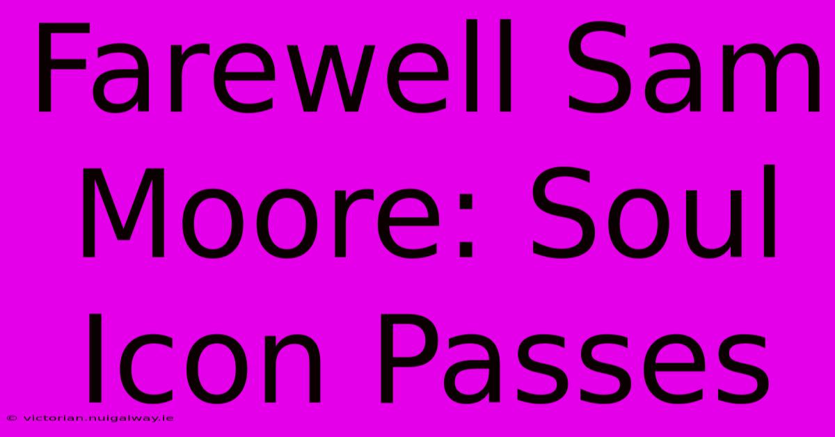 Farewell Sam Moore: Soul Icon Passes