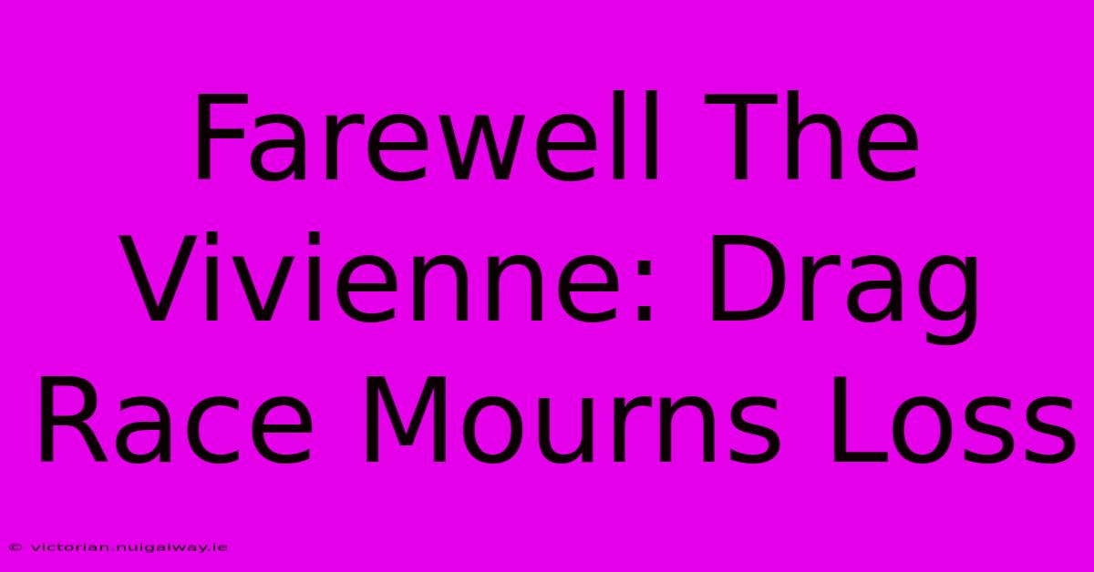 Farewell The Vivienne: Drag Race Mourns Loss